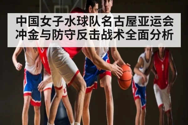 中国女子水球队名古屋亚运会冲金与防守反击战术全面分析 - kaiyun