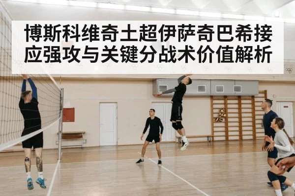 博斯科维奇土超伊萨奇巴希接应强攻与关键分战术价值解析 - kaiyun