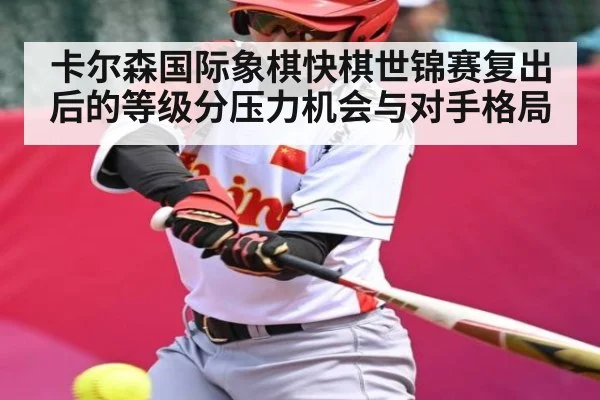 卡尔森国际象棋快棋世锦赛复出后的等级分压力机会与对手格局